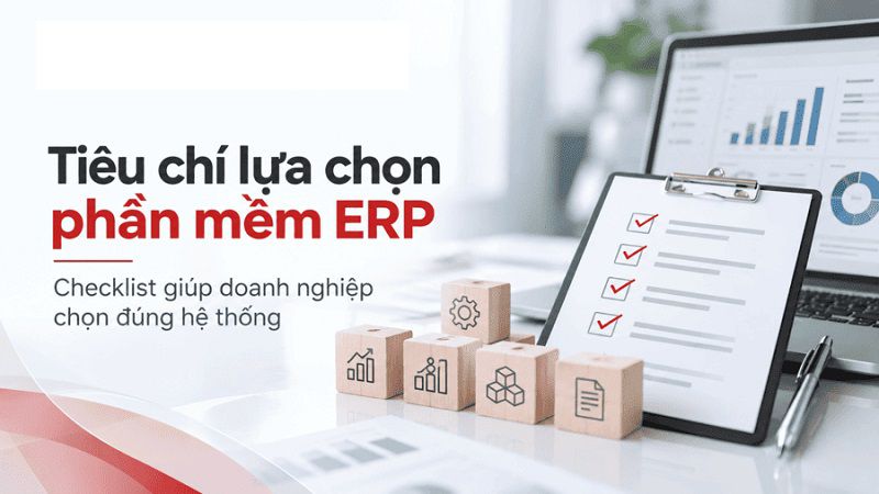 7 Tiêu chí chọn phần mềm ERP phù hợp với doanh nghiệp